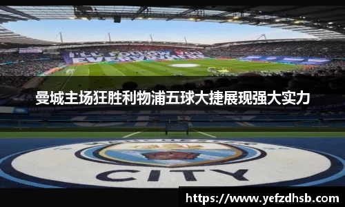 曼城主场狂胜利物浦五球大捷展现强大实力