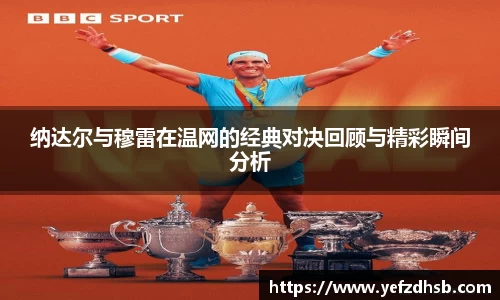 纳达尔与穆雷在温网的经典对决回顾与精彩瞬间分析