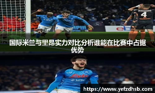 国际米兰与里昂实力对比分析谁能在比赛中占据优势