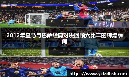 2012年皇马与巴萨经典对决回顾六比二的辉煌瞬间